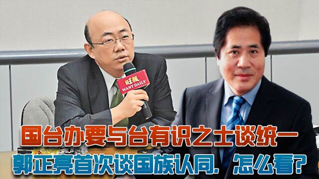 秦安:国台办要与台有识之士谈统一,郭正亮首次谈国族认同,怎么看?