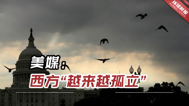 美媒:对西方道德谴责从未像今天这般普遍,西方“越来越孤立”