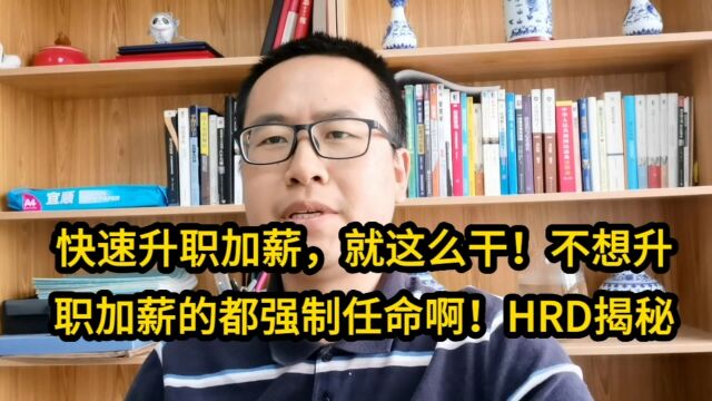 快速升职加薪,这么干!不想升职加薪都得强制任命啊!HRD揭秘