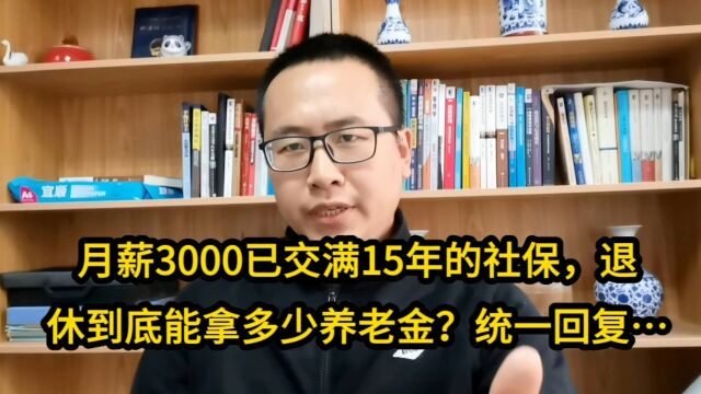 月薪3000已交满15年的社保,退休能拿多少养老金?统一回复