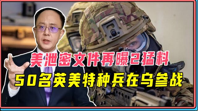 美泄密文件再曝2猛料,50名英美特种兵在乌参战,美间谍伸手中国