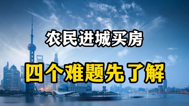 农民进城买房,或将面临四个难题无法解决,买房之前要想清楚