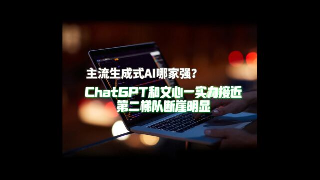 主流生成式AI大横评!我们与ChatGPT还有多远?