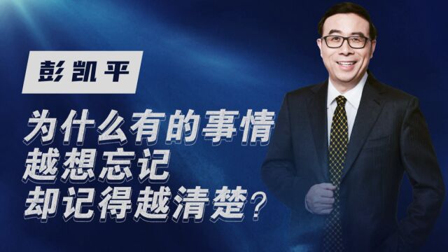 清华教授彭凯平:为什么有的事情我们越想忘记却记得越清楚?