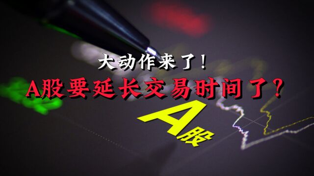 大动作来了!A股要延长交易时间了