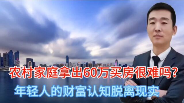 农村家庭拿出60万买房很难吗?年轻人的回答惊出一身冷汗