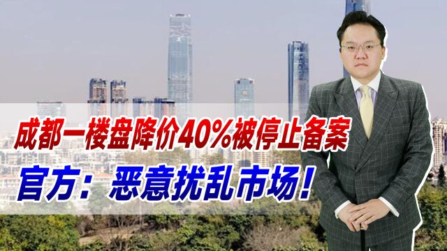 降价也不行?成都一楼盘降价40%被停止备案,官方:恶意扰乱市场!