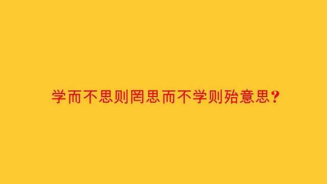 学而不思则罔思而不学则殆意思?