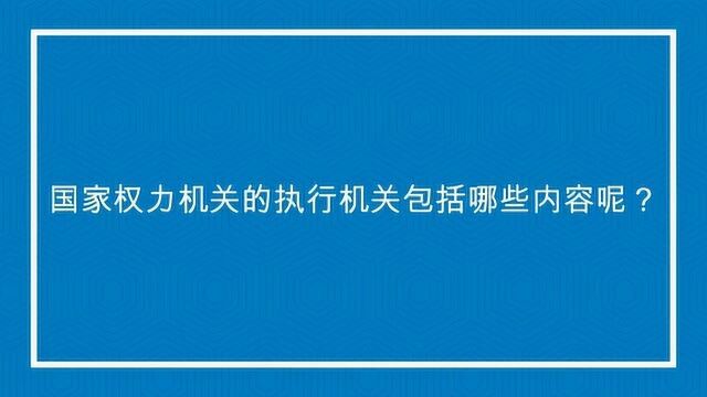 国家权力机关的执行机关包括哪些内容呢?