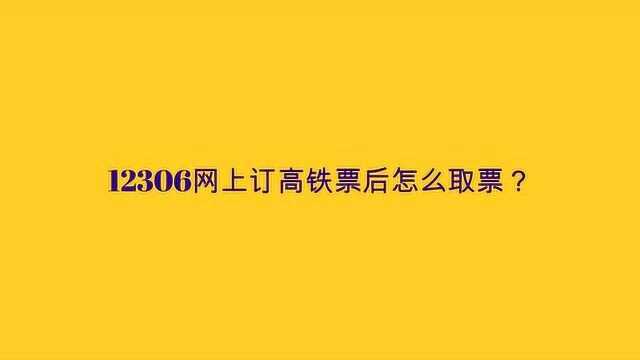 12306网上订高铁票后怎么取票?