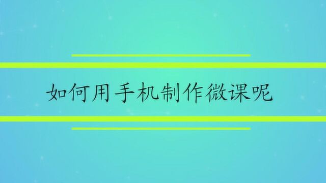 如何用手机制作微课呢