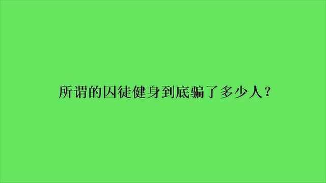 所谓的囚徒健身到底骗了多少人?