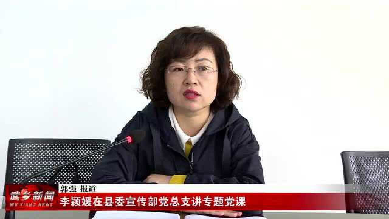 李颖媛在县委宣传部党总支讲专题党课