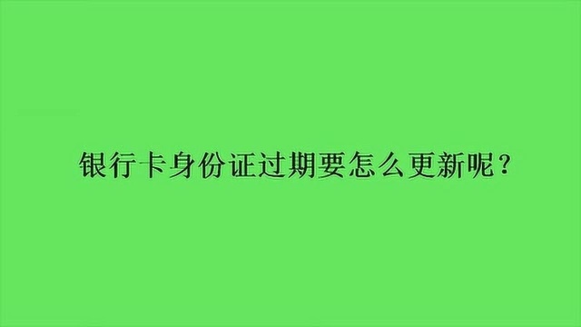 银行卡身份证过期要怎么更新呢?