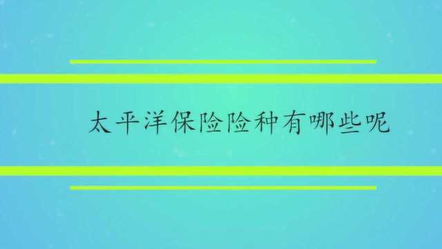 太平洋保险险种有哪些呢