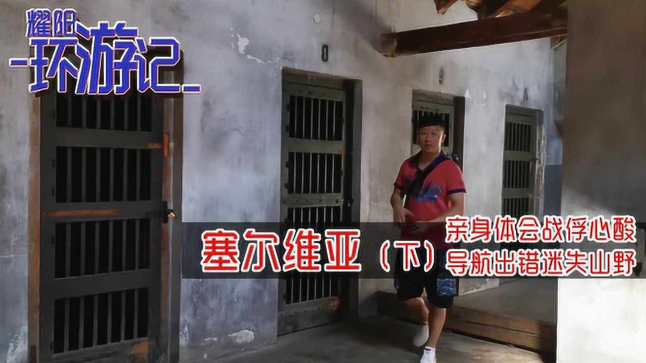 耀阳环游记塞尔维亚下亲身体会战俘心酸导航出错迷失山野