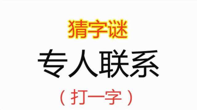 猜字谜:专人联系,打一字,小学生都能秒猜对的题