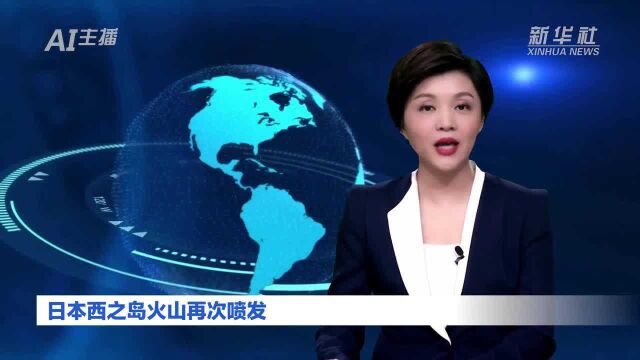 AI合成主播丨日本西之岛火山再次喷发