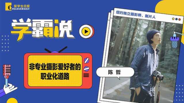 第二季《学霸说》7期:陈哲 | 非专业摄影爱好者的职业化道路