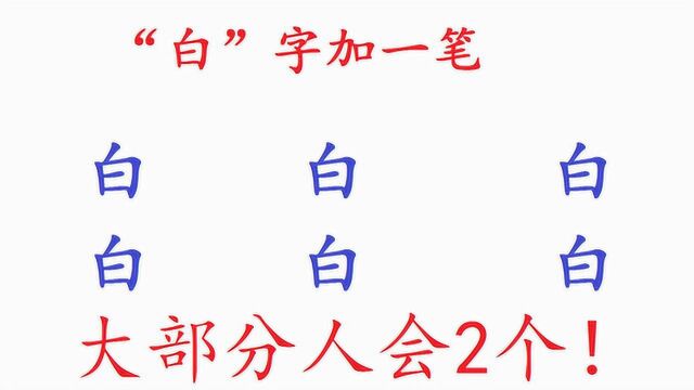 “白”字加一笔,一共有6个字,大部分人只能写出2个