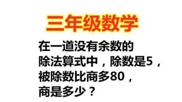 三年级数学题:除法算式中,除数是5,除数比商多80,求商