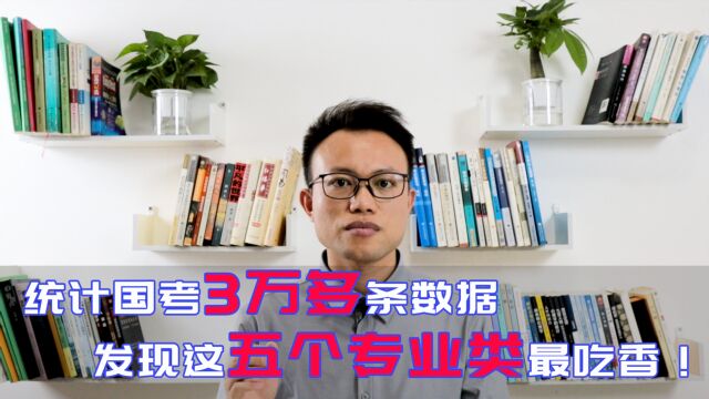 统计21年国考3万多条岗位数据,才发现,这5个专业类最吃香!