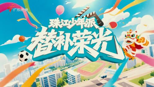 珠江少年派01-替补荣光-20251122_高清1080P在线观看平台_腾讯视频