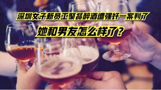 深圳女子公司新人聚餐醉酒后遭同事强奸一案判了 其男友说~