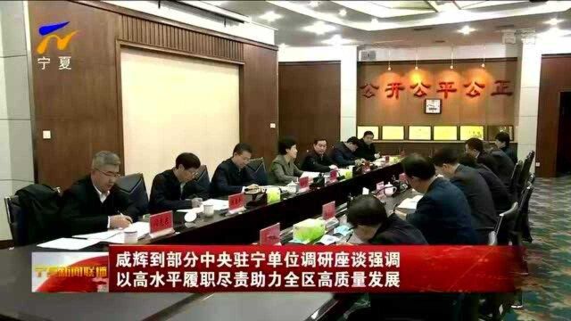 咸辉到部分中央驻宁单位调研座谈强调 以高水平履职尽责助力全区高质量发展