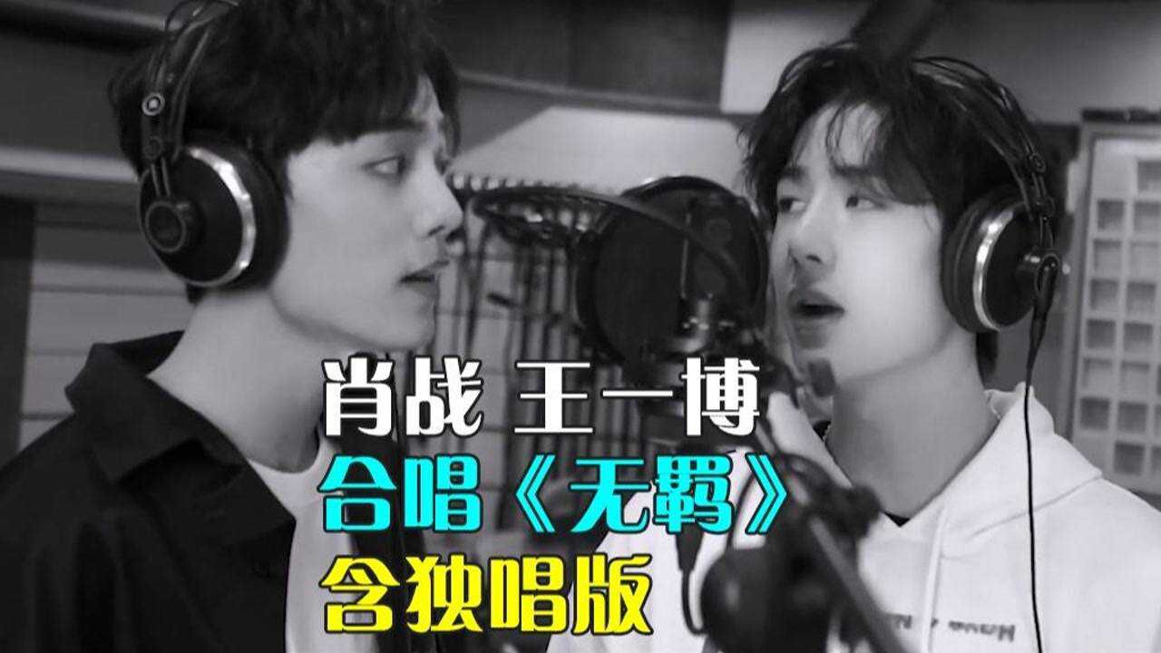 博君一肖肖战王一博合唱无羁含独唱版