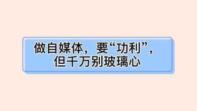 做自媒体,要“功利”,但千万别玻璃心