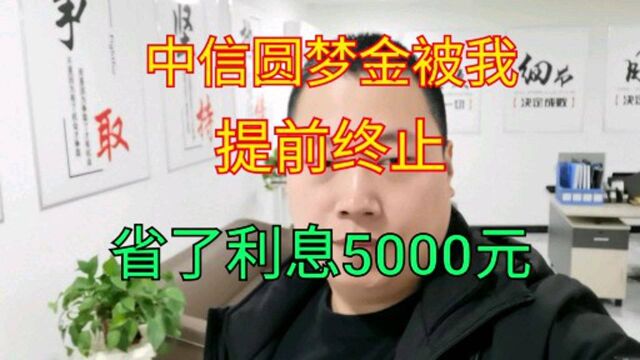 中信圆梦金被我提前终止了,需要付500元违约金,但是我省了5000元利