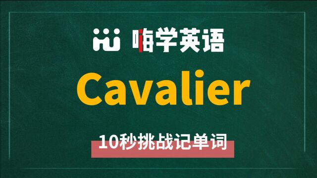 英语单词 cavalier 是什么意思,怎么发音,同近义词有什么,可以怎么使用,你知道吗