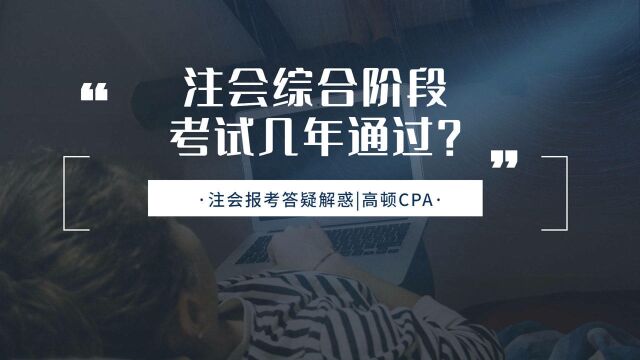 注会CPA报考:注会综合阶段考试几年通过?