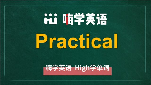 英语单词practical是什么意思,同根词有吗,同近义词有哪些,相关短语呢,可以怎么使用,你知道吗