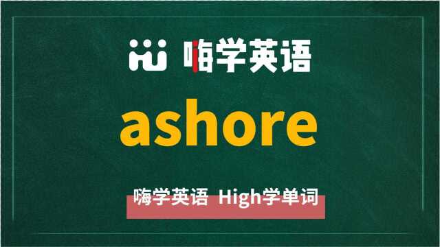 英语单词ashore是什么意思,同根词有吗,同近义词有哪些,相关短语呢,可以怎么使用,你知道吗