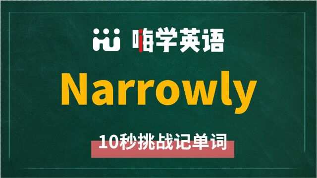 英语单词narrowly是什么意思,同根词有吗,同近义词有哪些,相关短语呢,可以怎么使用,你知道吗