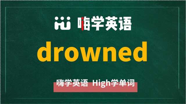 英语单词drowned是什么意思,同根词有吗,同近义词有哪些,相关短语呢,可以怎么使用,你知道吗