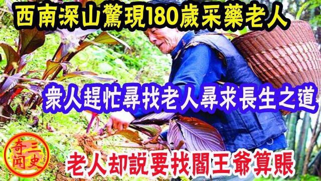 【故事奇谈】西南深山惊现180岁采药老人,众人赶忙找老人寻求长生之道,老者很生气:死后要找阎王算账!