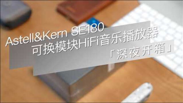 「深夜开箱」Astell&Kern SE180 可换模块HiFi音乐播放器