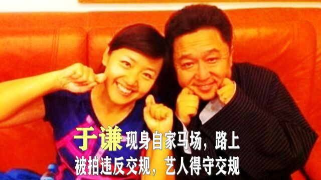 著名相声演员于谦现身自家马场,路上被拍违反交规,艺人得守交规