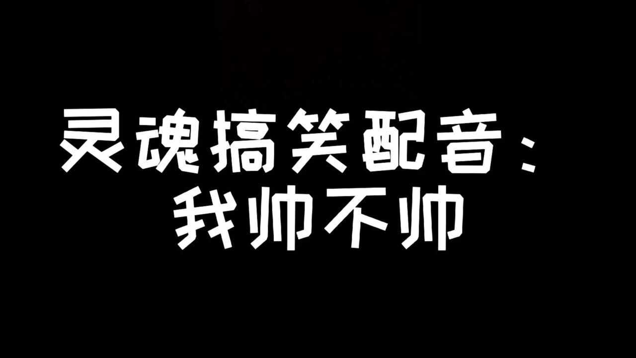 灵魂搞笑配音:我帅不帅