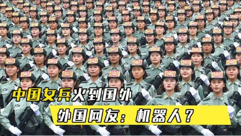 中国女兵阅兵式火到国外，外国网友被吓到了：怎么和机器人一样？