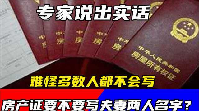 房产证要不要写夫妻两人名字?专家说出实话,难怪多数人都不会写