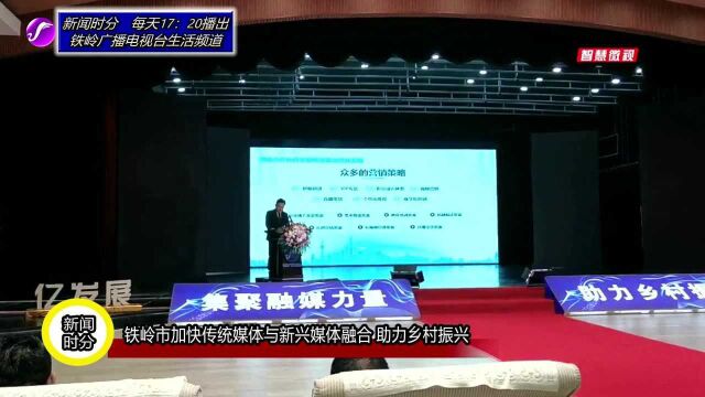 铁岭市加快传统媒体与新兴媒体融合 助力乡村振兴