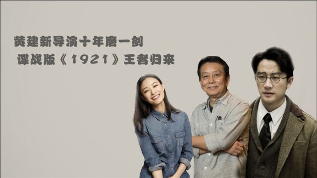 黄建新导演十年磨一剑,《1921》王者归来,黄轩倪妮对手戏泪崩