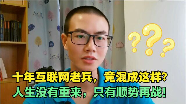 十年互联网老兵,竟混成这样?人生没有重来,只有顺势再战!