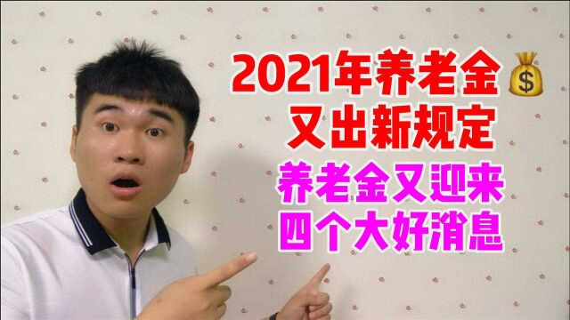 2021年养老金迎来4个好消息,事关每一位退休老人,赶紧来看看吧