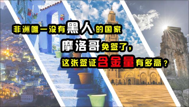 非洲唯一没有黑人的国家,摩洛哥免签了,这张签证含金量有多高?