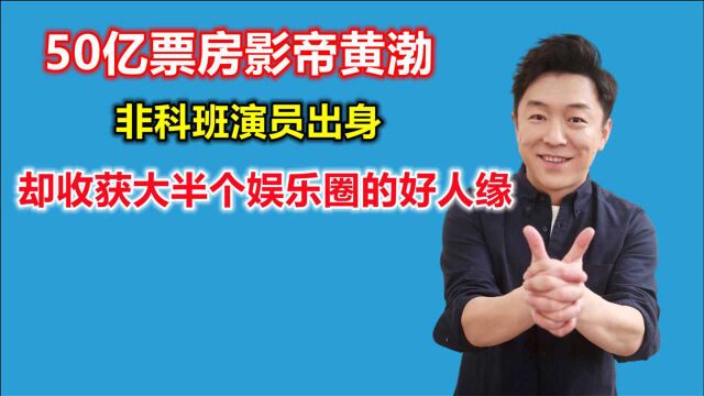 50亿票房影帝黄渤,非科班演员出身,却收获大半个娱乐圈的好人缘